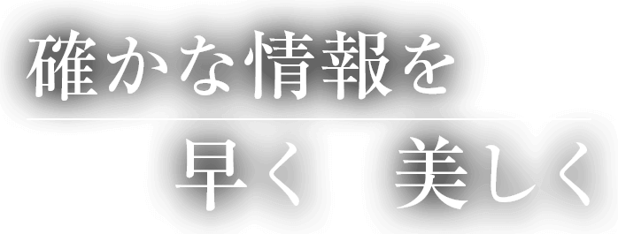 確かな情報を 早く 美しく